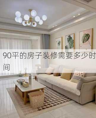 90平的房子装修需要多少时间