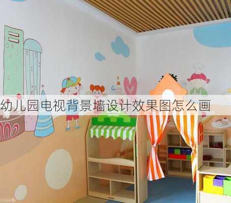 幼儿园电视背景墙设计效果图怎么画